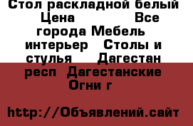 Стол раскладной белый  › Цена ­ 19 900 - Все города Мебель, интерьер » Столы и стулья   . Дагестан респ.,Дагестанские Огни г.